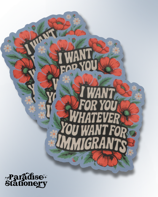 "I Want For You Whatever You Want For Immigrants" Floral Sticker