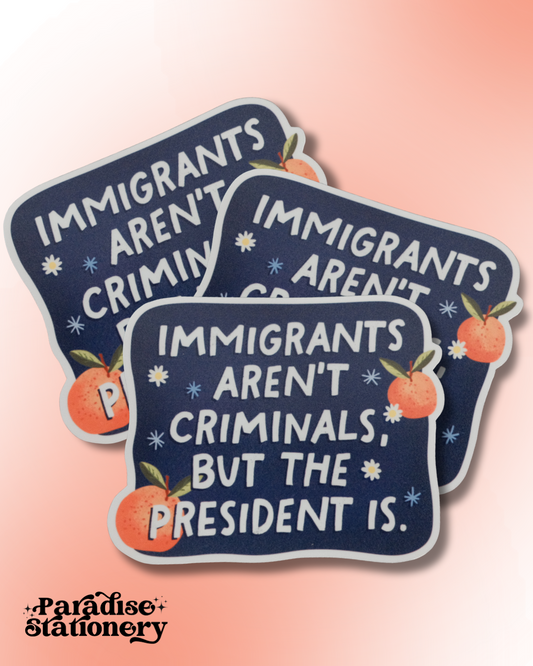 "Immigrants Aren't Criminals, But The President Is" Sticker